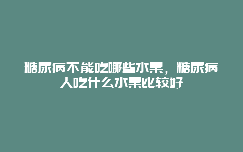 糖尿病不能吃哪些水果，糖尿病人吃什么水果比较好