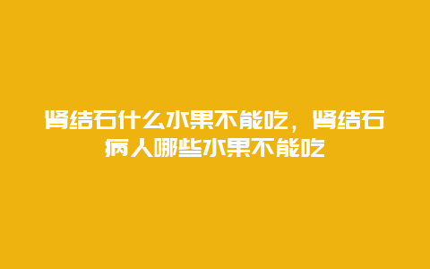 肾结石什么水果不能吃，肾结石病人哪些水果不能吃