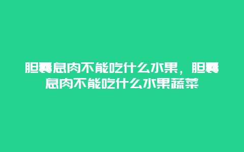 胆囊息肉不能吃什么水果，胆囊息肉不能吃什么水果蔬菜