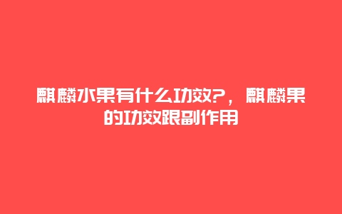 麒麟水果有什么功效?，麒麟果的功效跟副作用