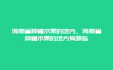 海南省种植水果的地方，海南省种植水果的地方有哪些