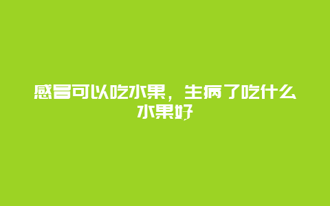 感冒可以吃水果，生病了吃什么水果好