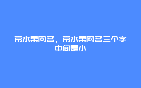 带水果网名，带水果网名三个字中间是小