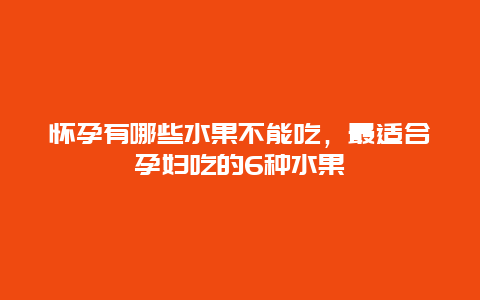 怀孕有哪些水果不能吃，最适合孕妇吃的6种水果