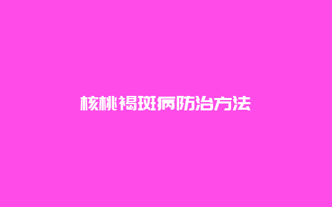 核桃褐斑病防治方法