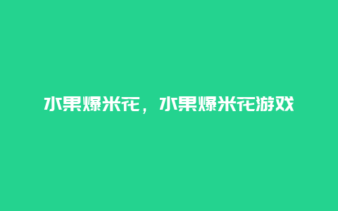 水果爆米花，水果爆米花游戏