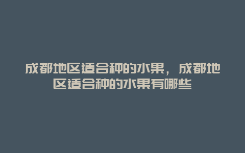 成都地区适合种的水果，成都地区适合种的水果有哪些