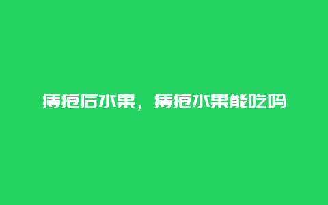 痔疮后水果，痔疮水果能吃吗