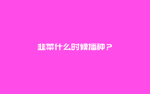 韭菜什么时候播种？