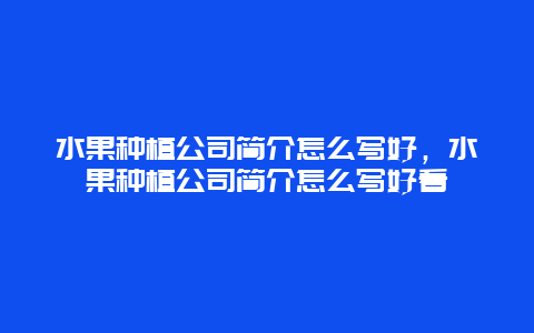 水果种植公司简介怎么写好，水果种植公司简介怎么写好看