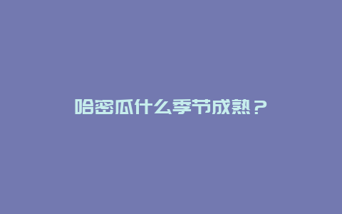 哈密瓜什么季节成熟？