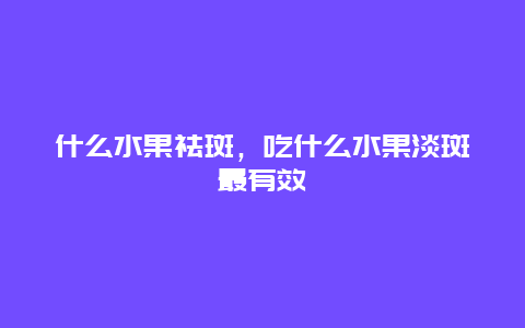 什么水果祛斑，吃什么水果淡斑最有效