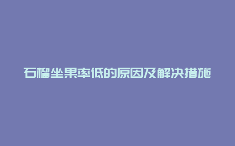 石榴坐果率低的原因及解决措施