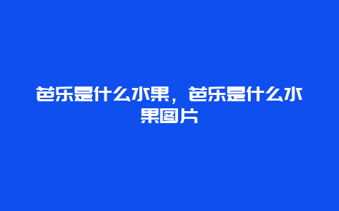 芭乐是什么水果，芭乐是什么水果图片