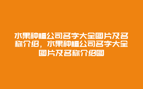 水果种植公司名字大全图片及名称介绍，水果种植公司名字大全图片及名称介绍图