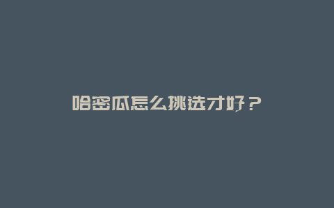 哈密瓜怎么挑选才好？