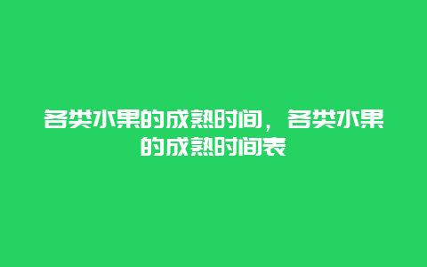 各类水果的成熟时间，各类水果的成熟时间表