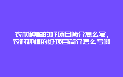 农村种植的好项目简介怎么写，农村种植的好项目简介怎么写啊