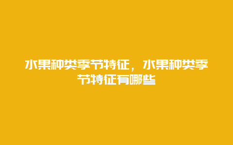 水果种类季节特征，水果种类季节特征有哪些