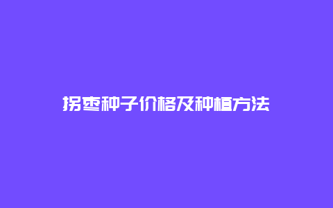 拐枣种子价格及种植方法