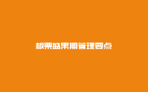 板栗盛果期管理要点