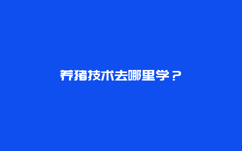 养猪技术去哪里学？