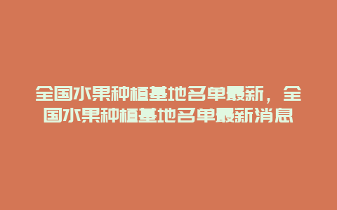 全国水果种植基地名单最新，全国水果种植基地名单最新消息