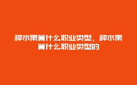 种水果算什么职业类型，种水果算什么职业类型的