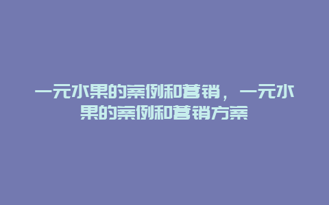 一元水果的案例和营销，一元水果的案例和营销方案