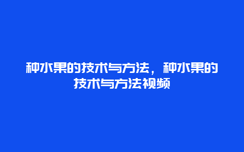 种水果的技术与方法，种水果的技术与方法视频