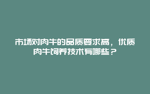 市场对肉牛的品质要求高，优质肉牛饲养技术有哪些？