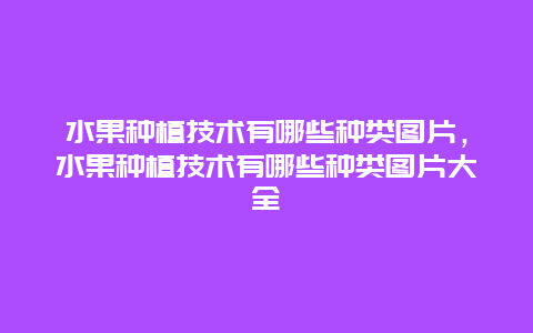 水果种植技术有哪些种类图片，水果种植技术有哪些种类图片大全