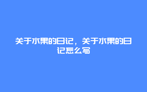 关于水果的日记，关于水果的日记怎么写