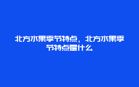 北方水果季节特点，北方水果季节特点是什么