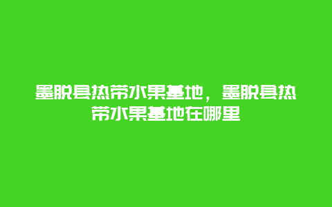 墨脱县热带水果基地，墨脱县热带水果基地在哪里