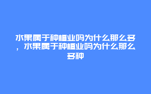 水果属于种植业吗为什么那么多，水果属于种植业吗为什么那么多种