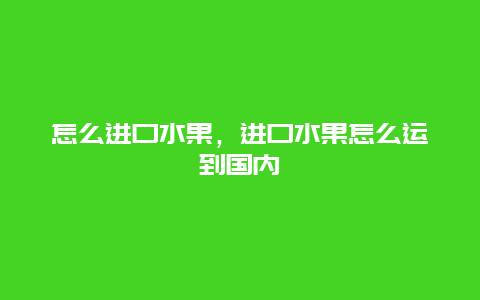 怎么进口水果，进口水果怎么运到国内