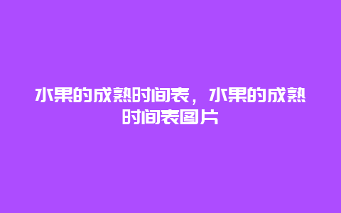 水果的成熟时间表，水果的成熟时间表图片