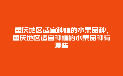 重庆地区适宜种植的水果品种，重庆地区适宜种植的水果品种有哪些