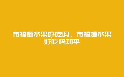 布福娜水果好吃吗，布福娜水果好吃吗知乎