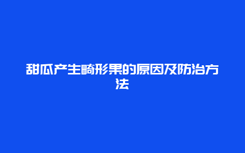 甜瓜产生畸形果的原因及防治方法