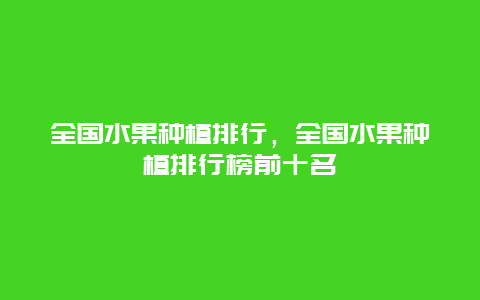 全国水果种植排行，全国水果种植排行榜前十名