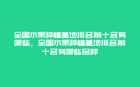 全国水果种植基地排名前十名有哪些，全国水果种植基地排名前十名有哪些品种