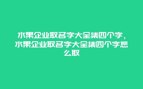 水果企业取名字大全集四个字，水果企业取名字大全集四个字怎么取