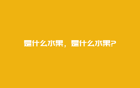 是什么水果，是什么水果?