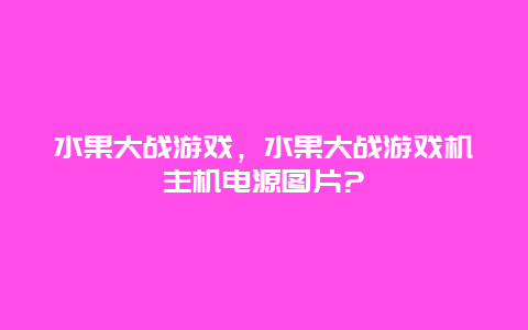 水果大战游戏，水果大战游戏机主机电源图片?