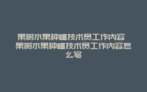 果树水果种植技术员工作内容 果树水果种植技术员工作内容怎么写