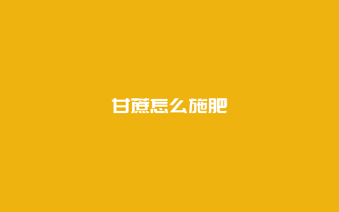 甘蔗怎么施肥