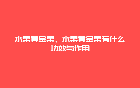 水果黄金果，水果黄金果有什么功效与作用