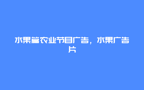 水果篇农业节目广告，水果广告片